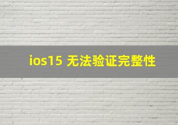 ios15 无法验证完整性